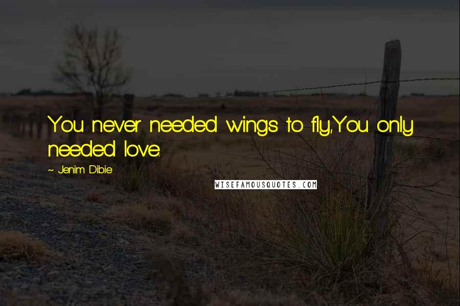 Jenim Dibie Quotes: You never needed wings to fly,You only needed love.