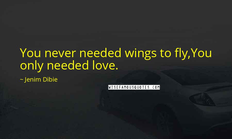 Jenim Dibie Quotes: You never needed wings to fly,You only needed love.