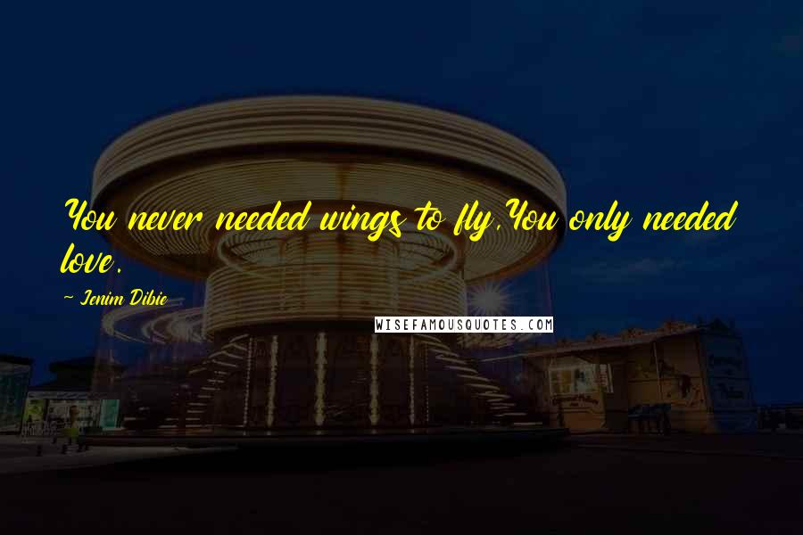 Jenim Dibie Quotes: You never needed wings to fly,You only needed love.