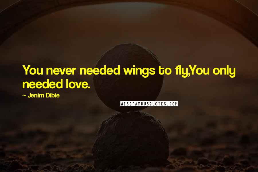 Jenim Dibie Quotes: You never needed wings to fly,You only needed love.