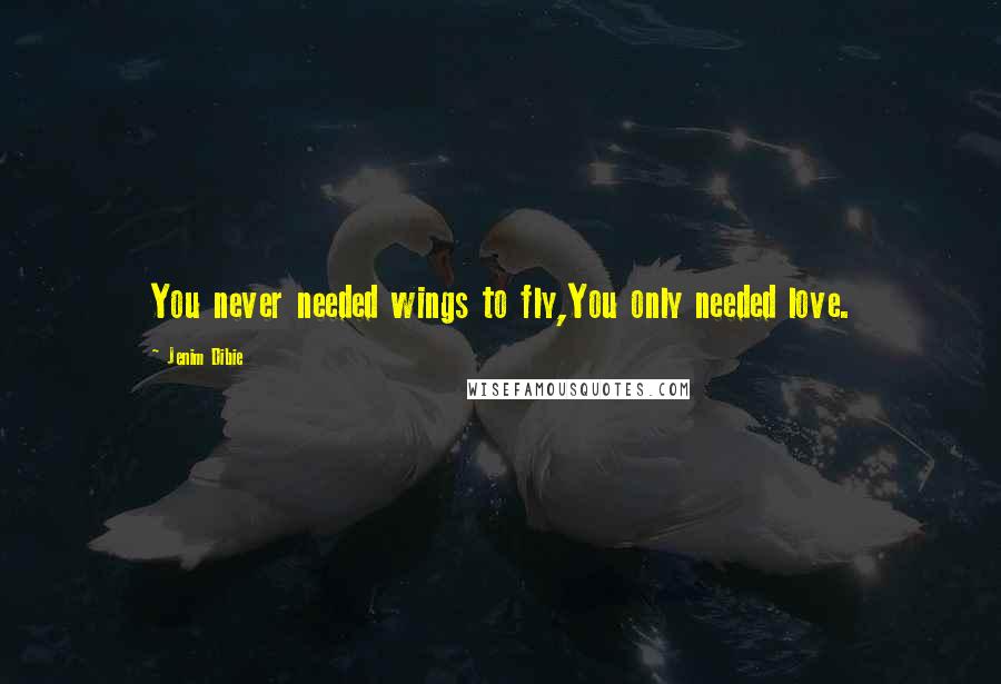 Jenim Dibie Quotes: You never needed wings to fly,You only needed love.