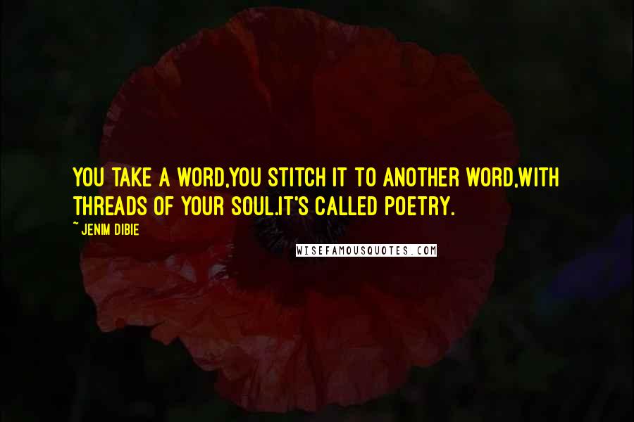 Jenim Dibie Quotes: You take a word,you stitch it to another word,with threads of your soul.It's called poetry.