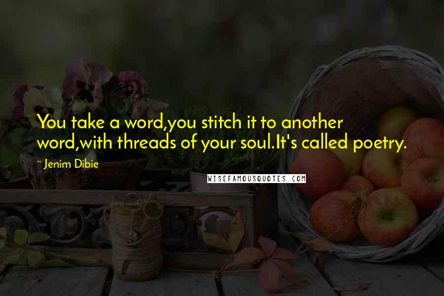 Jenim Dibie Quotes: You take a word,you stitch it to another word,with threads of your soul.It's called poetry.