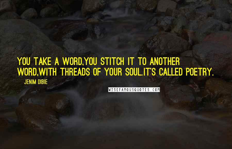 Jenim Dibie Quotes: You take a word,you stitch it to another word,with threads of your soul.It's called poetry.