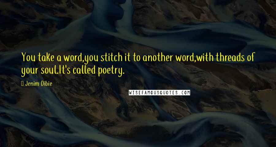 Jenim Dibie Quotes: You take a word,you stitch it to another word,with threads of your soul.It's called poetry.