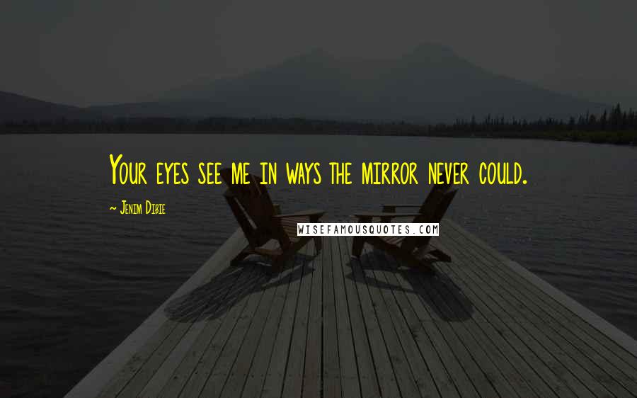 Jenim Dibie Quotes: Your eyes see me in ways the mirror never could.