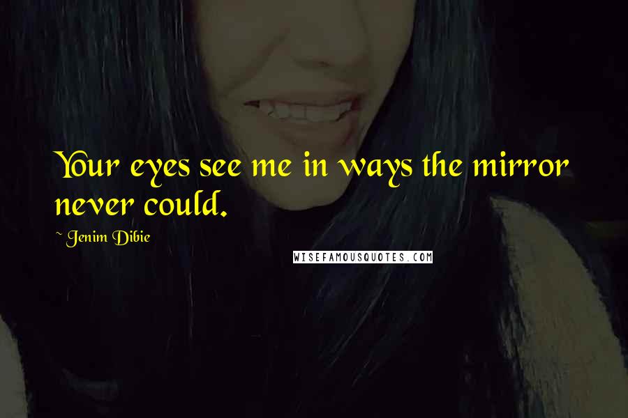 Jenim Dibie Quotes: Your eyes see me in ways the mirror never could.
