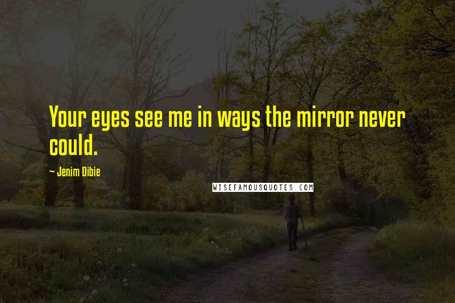 Jenim Dibie Quotes: Your eyes see me in ways the mirror never could.