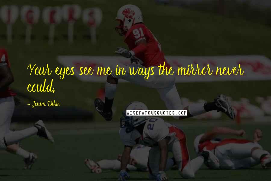 Jenim Dibie Quotes: Your eyes see me in ways the mirror never could.