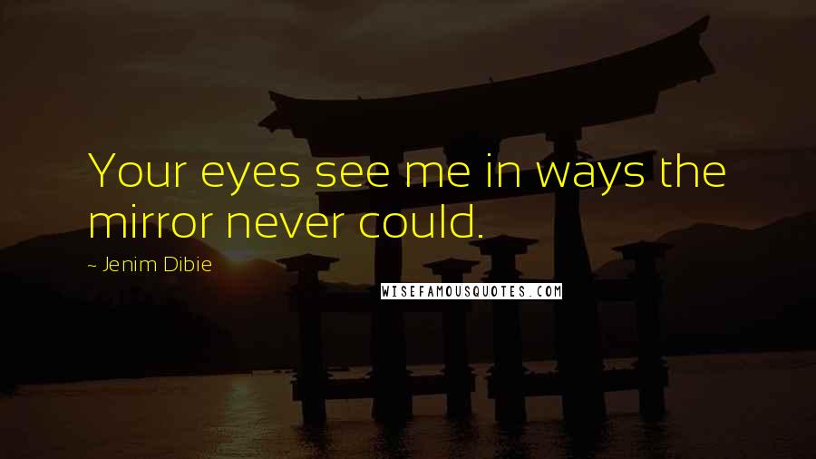 Jenim Dibie Quotes: Your eyes see me in ways the mirror never could.