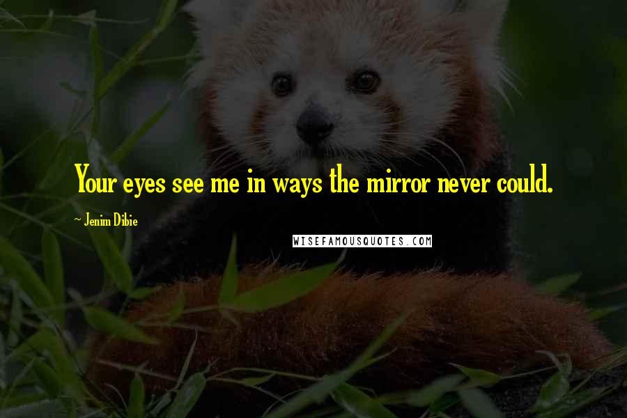 Jenim Dibie Quotes: Your eyes see me in ways the mirror never could.