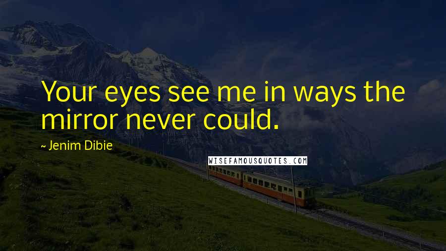 Jenim Dibie Quotes: Your eyes see me in ways the mirror never could.