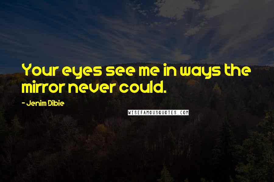 Jenim Dibie Quotes: Your eyes see me in ways the mirror never could.