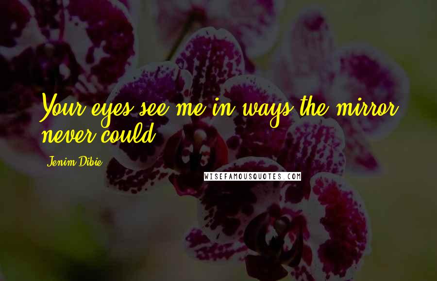 Jenim Dibie Quotes: Your eyes see me in ways the mirror never could.