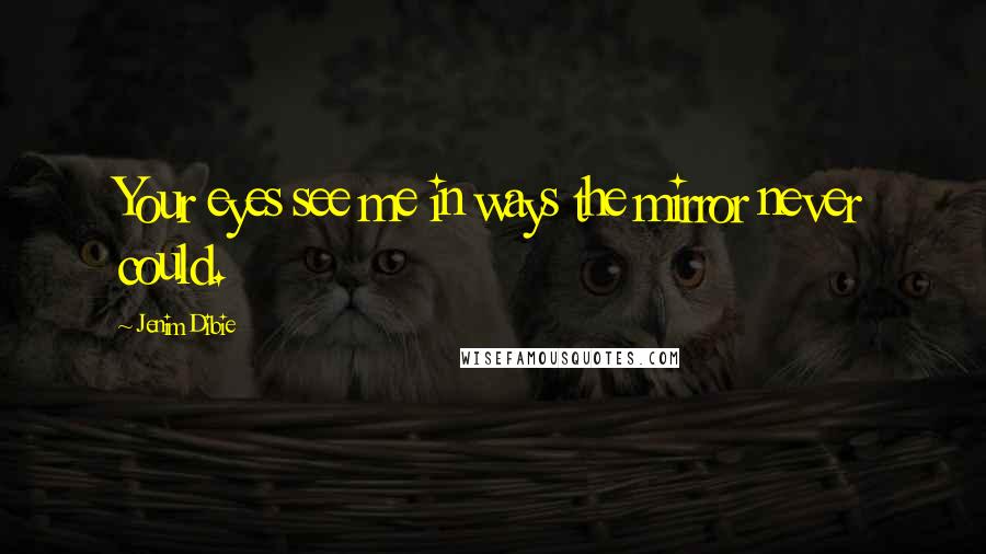 Jenim Dibie Quotes: Your eyes see me in ways the mirror never could.
