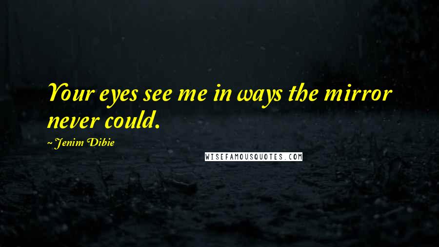 Jenim Dibie Quotes: Your eyes see me in ways the mirror never could.