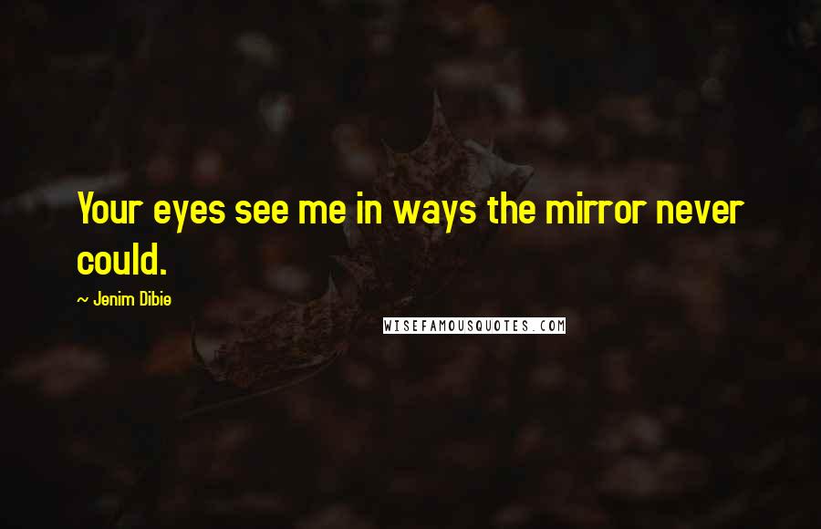 Jenim Dibie Quotes: Your eyes see me in ways the mirror never could.
