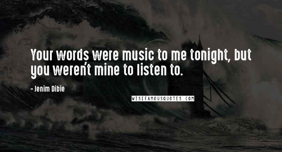 Jenim Dibie Quotes: Your words were music to me tonight, but you weren't mine to listen to.