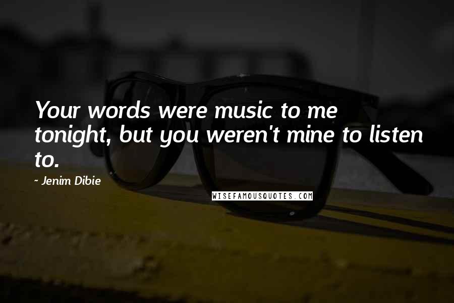 Jenim Dibie Quotes: Your words were music to me tonight, but you weren't mine to listen to.