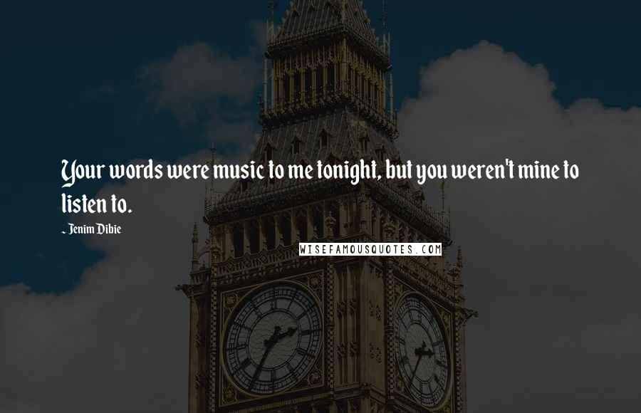 Jenim Dibie Quotes: Your words were music to me tonight, but you weren't mine to listen to.
