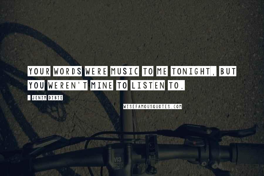 Jenim Dibie Quotes: Your words were music to me tonight, but you weren't mine to listen to.