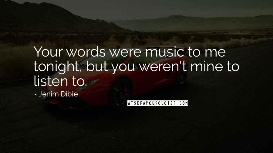 Jenim Dibie Quotes: Your words were music to me tonight, but you weren't mine to listen to.