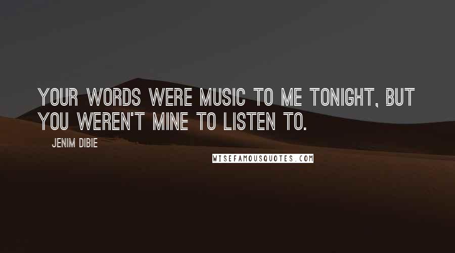 Jenim Dibie Quotes: Your words were music to me tonight, but you weren't mine to listen to.