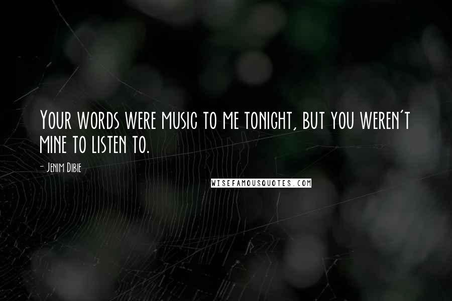 Jenim Dibie Quotes: Your words were music to me tonight, but you weren't mine to listen to.