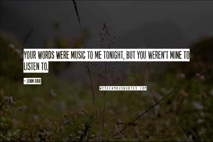 Jenim Dibie Quotes: Your words were music to me tonight, but you weren't mine to listen to.