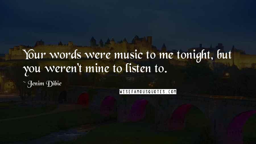 Jenim Dibie Quotes: Your words were music to me tonight, but you weren't mine to listen to.