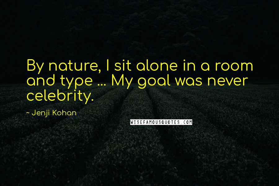 Jenji Kohan Quotes: By nature, I sit alone in a room and type ... My goal was never celebrity.