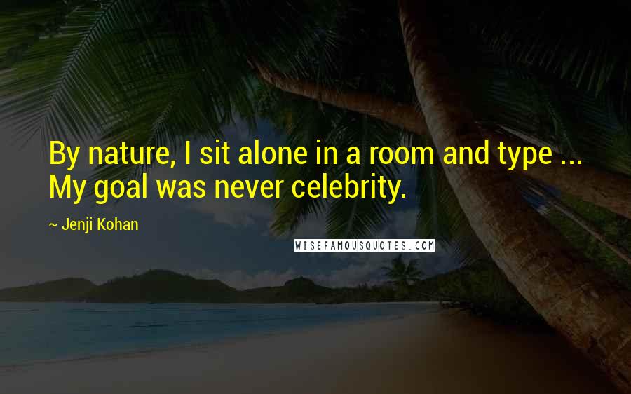Jenji Kohan Quotes: By nature, I sit alone in a room and type ... My goal was never celebrity.