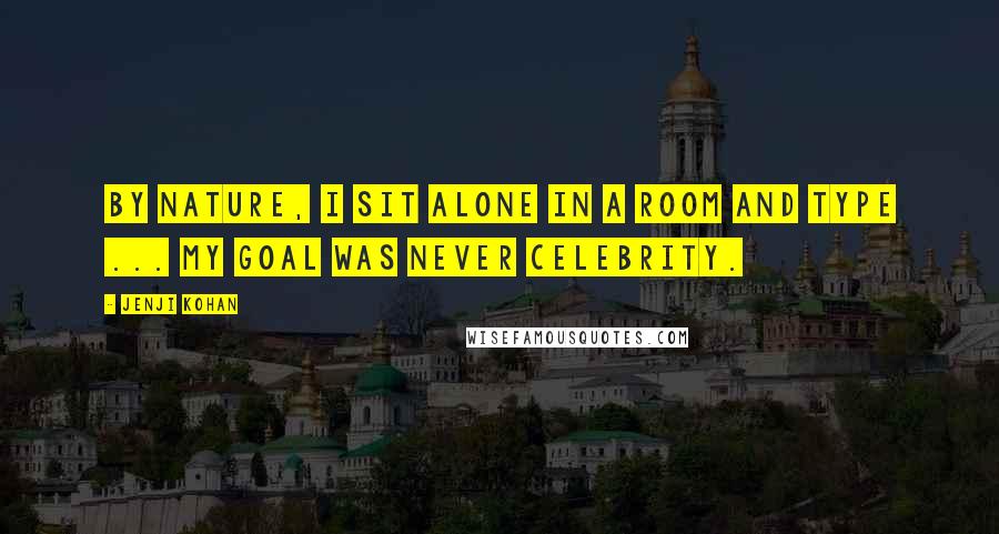 Jenji Kohan Quotes: By nature, I sit alone in a room and type ... My goal was never celebrity.