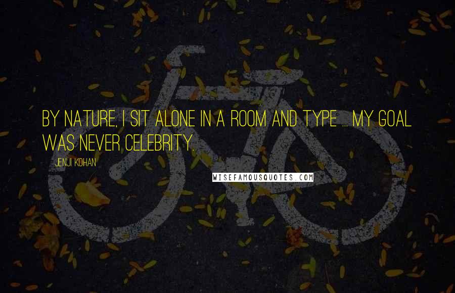 Jenji Kohan Quotes: By nature, I sit alone in a room and type ... My goal was never celebrity.