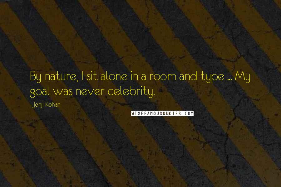 Jenji Kohan Quotes: By nature, I sit alone in a room and type ... My goal was never celebrity.