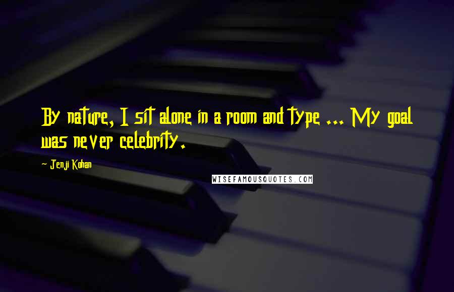 Jenji Kohan Quotes: By nature, I sit alone in a room and type ... My goal was never celebrity.