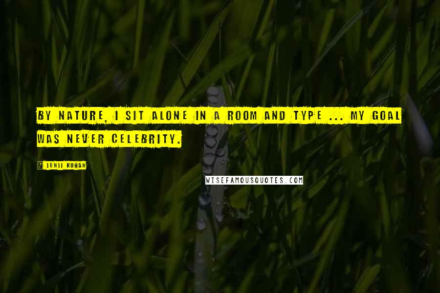 Jenji Kohan Quotes: By nature, I sit alone in a room and type ... My goal was never celebrity.