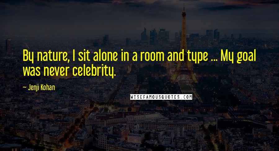 Jenji Kohan Quotes: By nature, I sit alone in a room and type ... My goal was never celebrity.