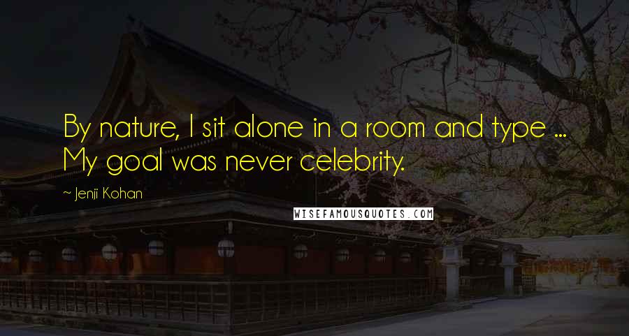 Jenji Kohan Quotes: By nature, I sit alone in a room and type ... My goal was never celebrity.
