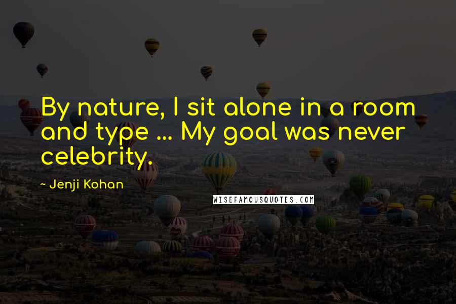 Jenji Kohan Quotes: By nature, I sit alone in a room and type ... My goal was never celebrity.