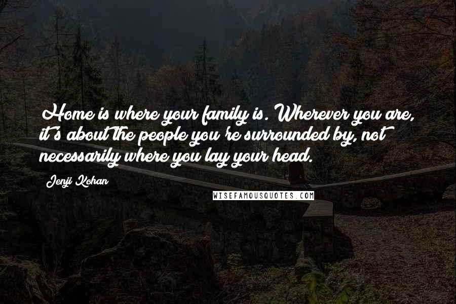 Jenji Kohan Quotes: Home is where your family is. Wherever you are, it's about the people you're surrounded by, not necessarily where you lay your head.