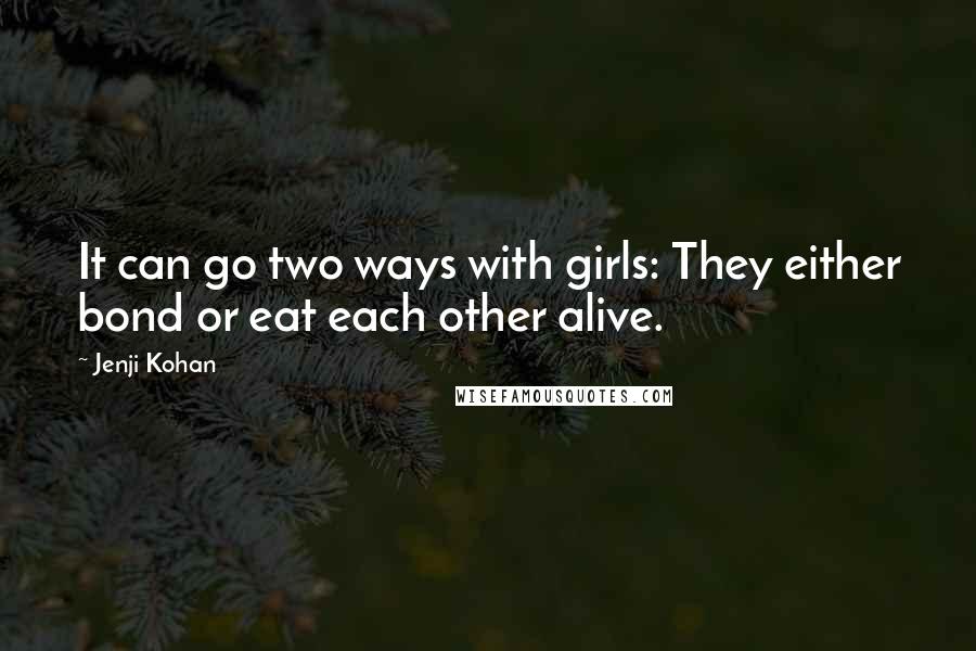 Jenji Kohan Quotes: It can go two ways with girls: They either bond or eat each other alive.