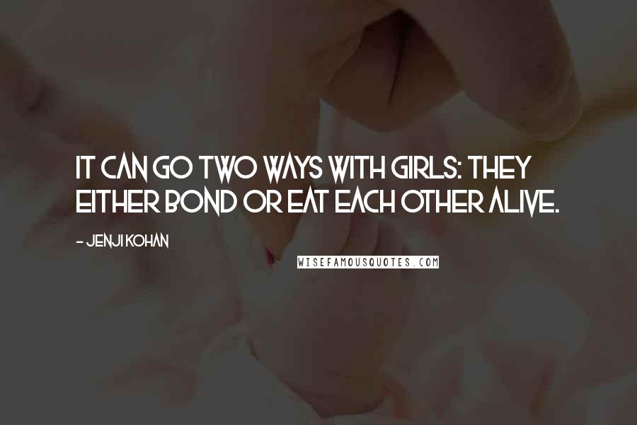 Jenji Kohan Quotes: It can go two ways with girls: They either bond or eat each other alive.