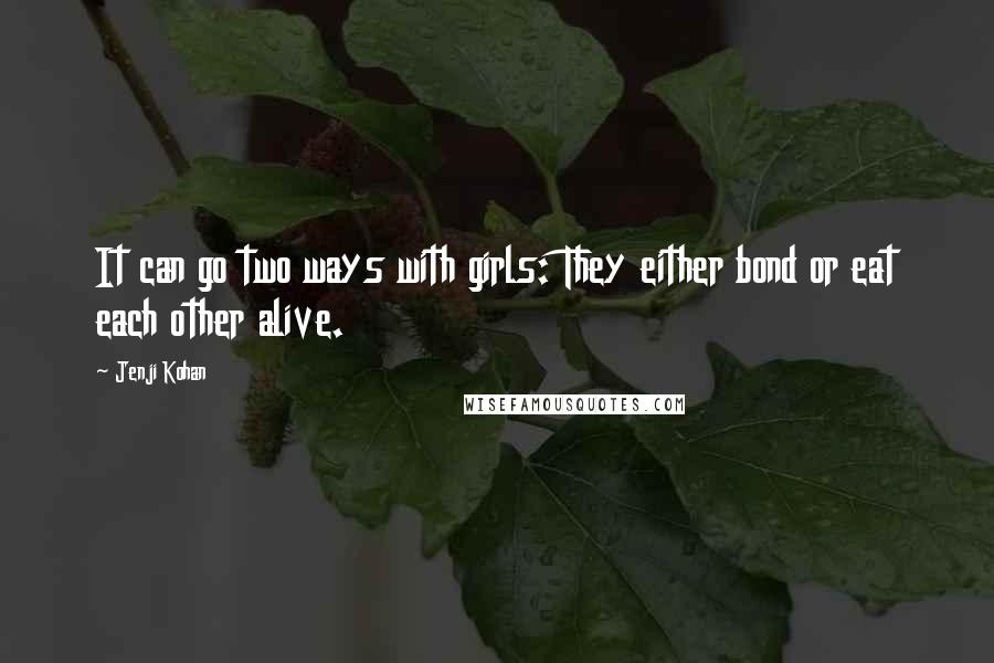 Jenji Kohan Quotes: It can go two ways with girls: They either bond or eat each other alive.
