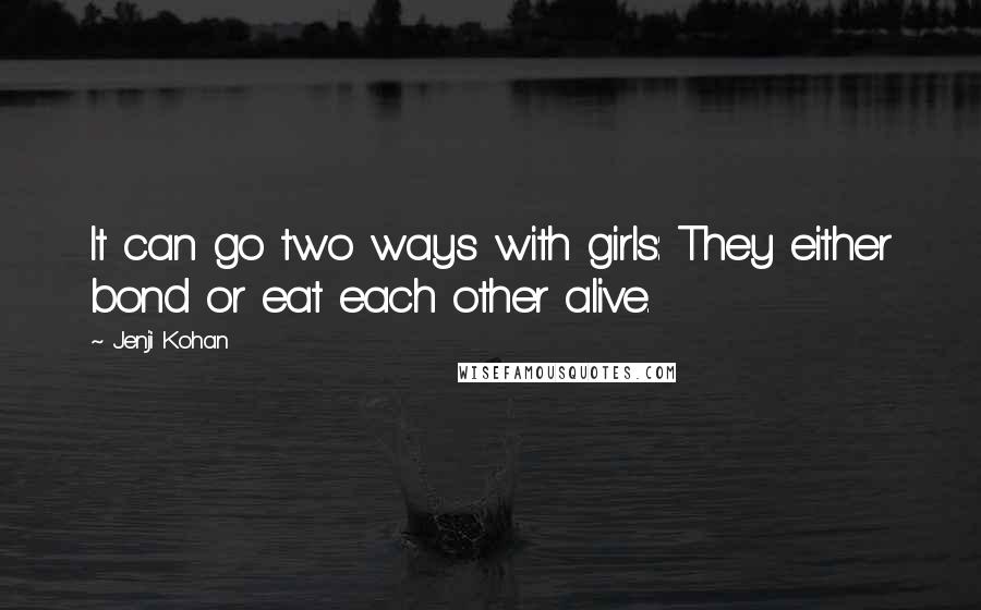 Jenji Kohan Quotes: It can go two ways with girls: They either bond or eat each other alive.