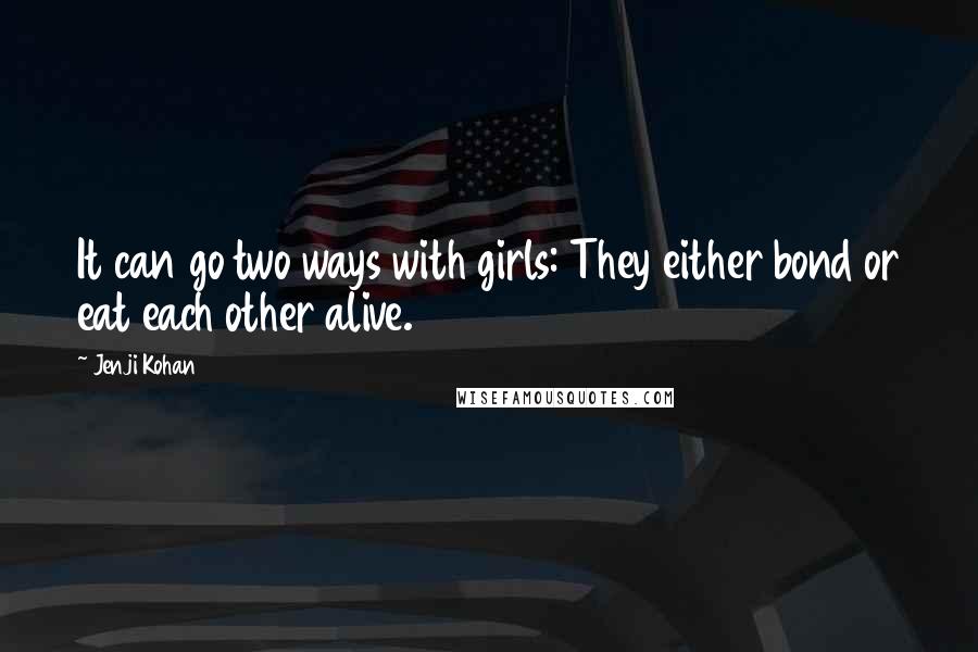 Jenji Kohan Quotes: It can go two ways with girls: They either bond or eat each other alive.