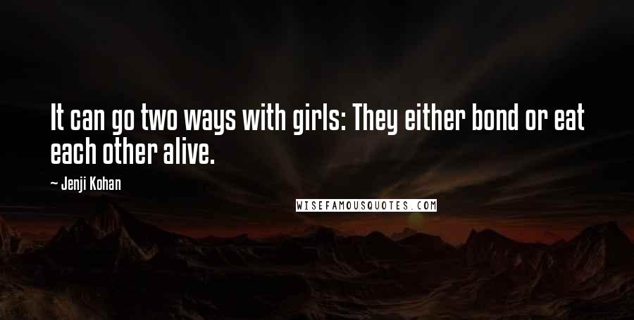 Jenji Kohan Quotes: It can go two ways with girls: They either bond or eat each other alive.