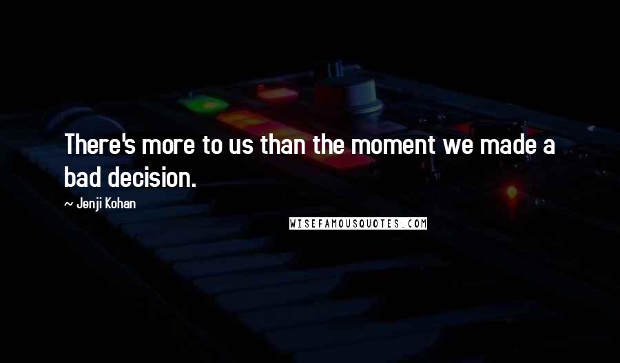 Jenji Kohan Quotes: There's more to us than the moment we made a bad decision.