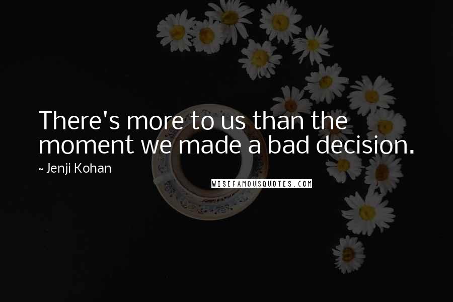 Jenji Kohan Quotes: There's more to us than the moment we made a bad decision.