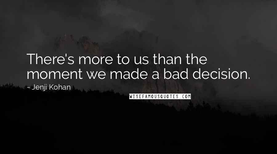 Jenji Kohan Quotes: There's more to us than the moment we made a bad decision.